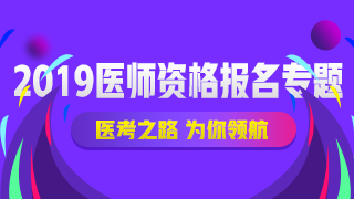 2019醫(yī)師資格報名專題