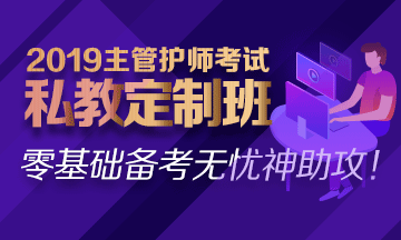 2019主管護(hù)師私教定制班熱招中！