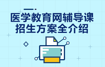 醫(yī)學教育網(wǎng)輔導課程招生方案全介紹