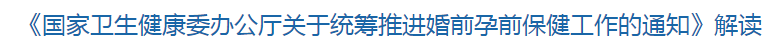 解讀《國家衛(wèi)健委關(guān)于統(tǒng)籌推進(jìn)婚前孕前保健工作的通知》