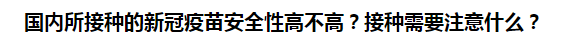 國內(nèi)所接種的新冠疫苗安全性高不高？接種需要注意什么？