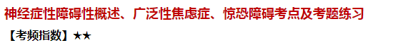 神經(jīng)癥性障礙性概述、廣泛性焦慮癥、驚恐障礙考點及試題練習(xí)