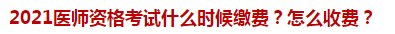 2021醫(yī)師資格考試什么時(shí)候繳費(fèi)？怎么收費(fèi)？