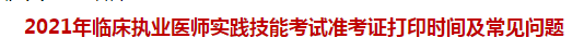 2021年臨床執(zhí)業(yè)醫(yī)師實(shí)踐技能考試準(zhǔn)考證打印時(shí)間及常見(jiàn)問(wèn)題