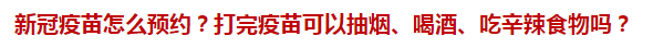 新冠疫苗怎么預(yù)約？打完疫苗可以抽煙、喝酒、吃辛辣食物嗎？