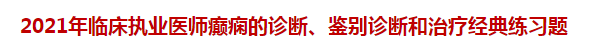 2021年臨床執(zhí)業(yè)醫(yī)師癲癇的診斷、鑒別診斷和治療經(jīng)典練習(xí)題