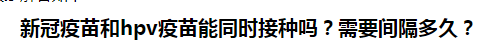 新冠疫苗和hpv疫苗能同時(shí)接種嗎？需要間隔多久？