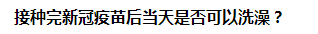 接種完新冠疫苗后當(dāng)天是否可以洗澡？