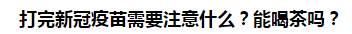 打完新冠疫苗需要注意什么？能喝茶嗎？