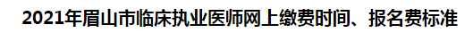 2021年眉山市臨床執(zhí)業(yè)醫(yī)師網(wǎng)上繳費(fèi)時(shí)間、報(bào)名費(fèi)標(biāo)準(zhǔn)