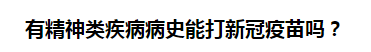 有精神類(lèi)疾病病史能打新冠疫苗嗎？