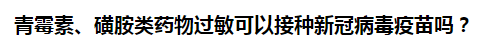 青霉素、磺胺類藥物過敏可以接種新冠病毒疫苗嗎？