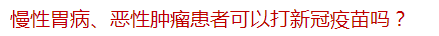 慢性胃病、惡性腫瘤患者可以打新冠疫苗嗎？