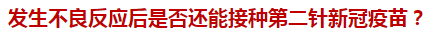 發(fā)生不良反應(yīng)后是否還能接種第二針新冠疫苗？