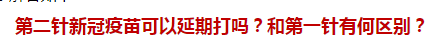 第二針新冠疫苗可以延期打嗎？和第一針有何區(qū)別？