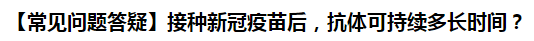 【常見(jiàn)問(wèn)題答疑】接種新冠疫苗后，抗體可持續(xù)多長(zhǎng)時(shí)間？