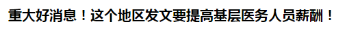 重大好消息！這個(gè)地區(qū)發(fā)文要提高基層醫(yī)務(wù)人員薪酬！