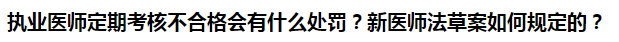 執(zhí)業(yè)醫(yī)師定期考核不合格會(huì)有什么處罰？新醫(yī)師法草案如何規(guī)定的？