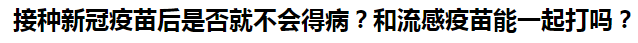 接種新冠疫苗后是否就不會(huì)得??？和流感疫苗能一起打嗎？