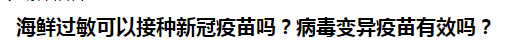 海鮮過(guò)敏可以接種新冠疫苗嗎？病毒變異疫苗有效嗎？