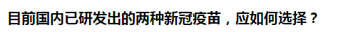 目前國內(nèi)已研發(fā)出的兩種新冠疫苗，應(yīng)如何選擇？