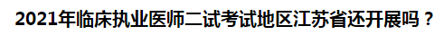 2021年臨床執(zhí)業(yè)醫(yī)師二試考試地區(qū)江蘇省還開展嗎？