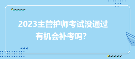 2023主管護(hù)師職稱(chēng)考試沒(méi)通過(guò)有補(bǔ)考機(jī)會(huì)嗎？