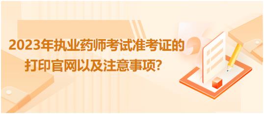 廣西2023年執(zhí)業(yè)藥師考試準(zhǔn)考證的打印官網(wǎng)以及注意事項？