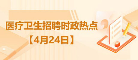 2023年4月24日醫(yī)療衛(wèi)生事業(yè)單位招聘時(shí)政熱點(diǎn)整理