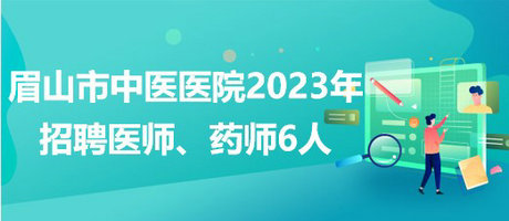 四川省眉山市中醫(yī)醫(yī)院2023年招聘醫(yī)師、藥師6人