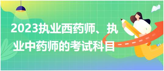 2023執(zhí)業(yè)西藥師、執(zhí)業(yè)中藥師的考試科目