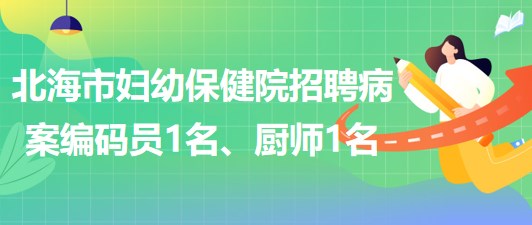 廣西北海市婦幼保健院招聘病案編碼員1名、廚師1名