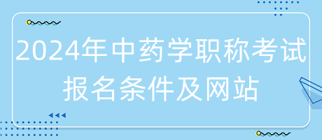 2024年中藥學(xué)職稱(chēng)考試報(bào)名條件是什么？在哪里報(bào)名？