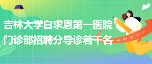 吉林大學白求恩第一醫(yī)院門診部2023年4月招聘分導診若干名