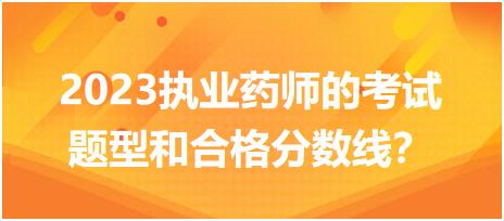 2023執(zhí)業(yè)藥師的考試題型和合格分?jǐn)?shù)線？