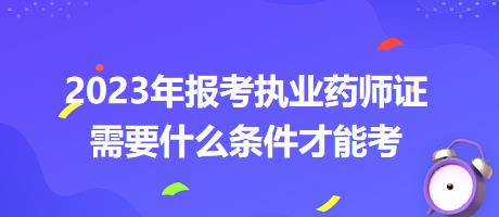 2023年報(bào)考執(zhí)業(yè)藥師證需要什么條件才能考？