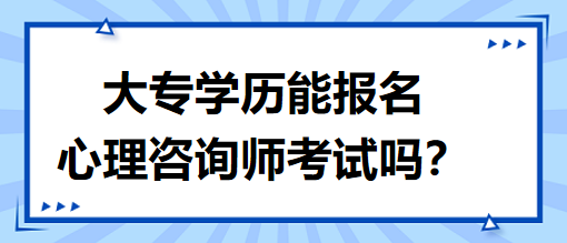 大專學(xué)歷能報名心理咨詢師考試嗎？