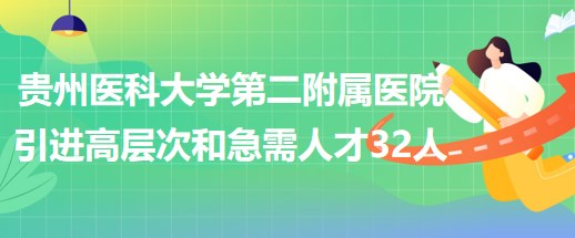 貴州醫(yī)科大學(xué)第二附屬醫(yī)院引進高層次人才和急需緊缺人才32人