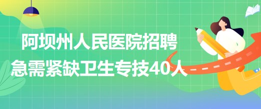 四川省阿壩州人民醫(yī)院2023年招聘急需緊缺衛(wèi)生專業(yè)技術(shù)人員40人