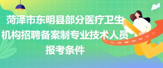 菏澤市東明縣部分醫(yī)療衛(wèi)生機構(gòu)招聘備案制專業(yè)技術(shù)人員報考條件