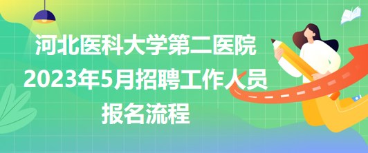 河北醫(yī)科大學(xué)第二醫(yī)院2023年5月招聘工作人員報(bào)名流程