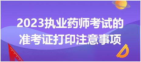 2023執(zhí)業(yè)藥師考試的準(zhǔn)考證打印注意事項都有哪些呢？