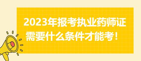 2023年報考執(zhí)業(yè)藥師證需要什么條件才能考！