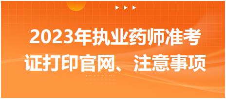 2023年執(zhí)業(yè)藥師準(zhǔn)考證打印官網(wǎng)、注意事項(xiàng)