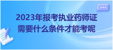 2023年報(bào)考執(zhí)業(yè)藥師證需要什么條件才能考呢