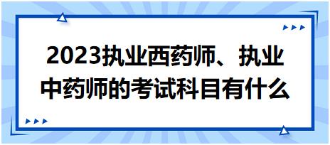 2023執(zhí)業(yè)西藥師、執(zhí)業(yè)中藥師的考試科目有什么！