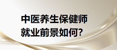 中醫(yī)養(yǎng)生保健師就業(yè)前景怎么樣？