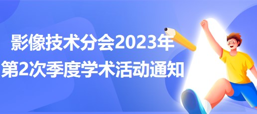 影像技術分會2023年第2次季度學術活動通知