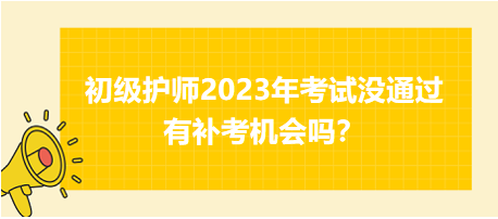 初級護(hù)師2023年考試沒通過有補(bǔ)考機(jī)會嗎？