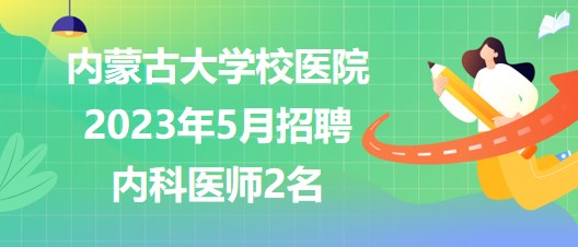 內(nèi)蒙古大學(xué)校醫(yī)院2023年5月招聘內(nèi)科醫(yī)師2名